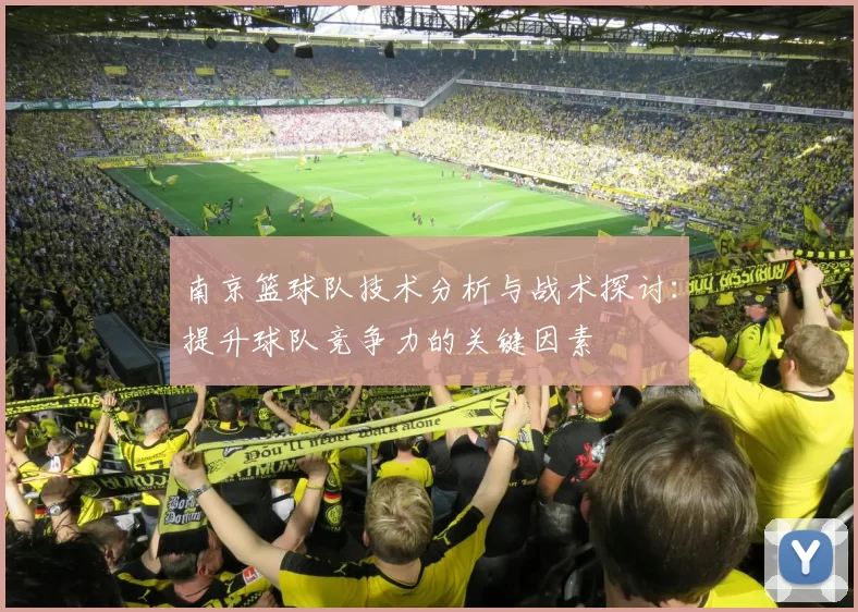 南京篮球队技术分析与战术探讨：提升球队竞争力的关键因素