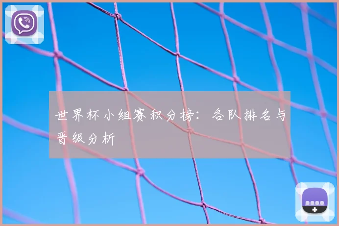 世界杯小组赛积分榜:各队排名与晋级分析