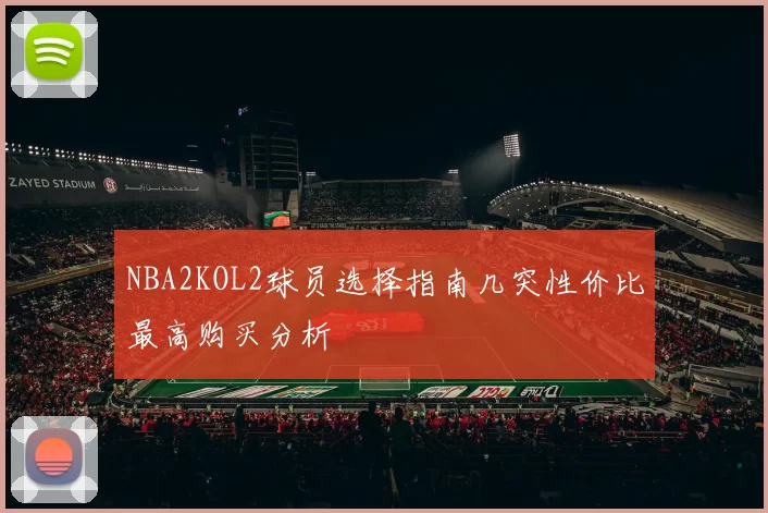 NBA2KOL2球员选择指南几突性价比最高购买分析