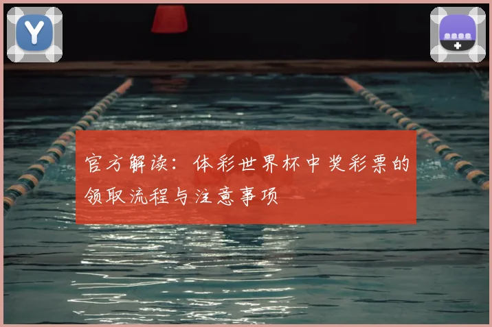官方解读：体彩世界杯中奖彩票的领取流程与注意事项