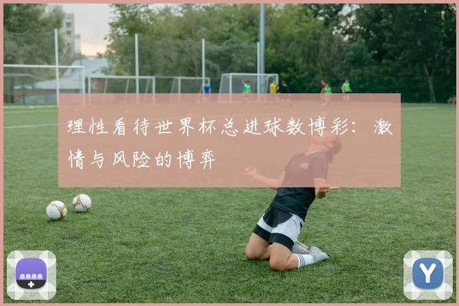 理性看待世界杯总进球数博彩：激情与风险的博弈