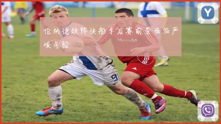 伦纳德缺阵快船季后赛前景面临严峻考验