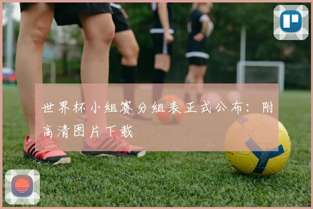 世界杯小组赛分组表正式公布:附高清图片下载