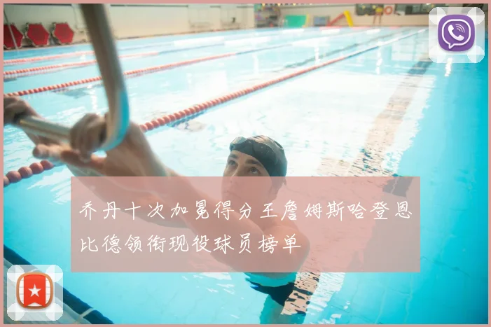 乔丹十次加冕得分王詹姆斯哈登恩比德领衔现役球员榜单