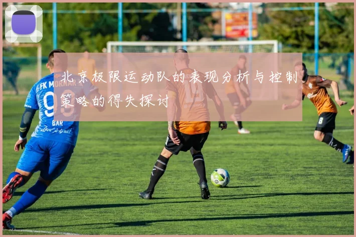 北京极限运动队的表现分析与控制策略的得失探讨