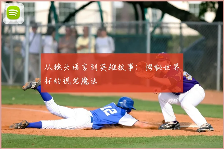 从镜头语言到英雄故事:揭秘世界杯的视觉魔法