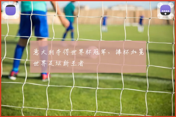 意大利夺得世界杯冠军，捧杯加冕世界足坛新王者