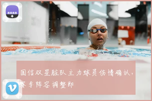 国信双星脏队主力球员伤情确认,赛季阵容调整即