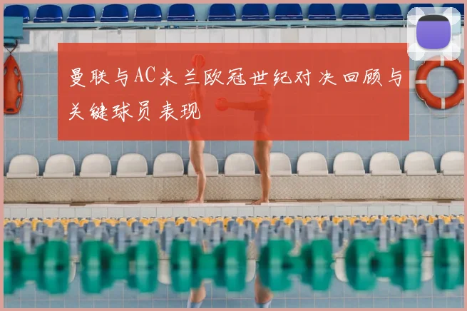 曼联与AC米兰欧冠世纪对决回顾与关键球员表现