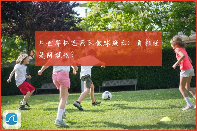 年世界杯巴西队假球疑云：真相还是阴谋论？