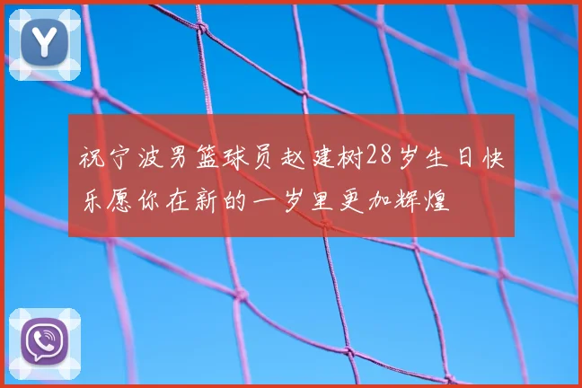 祝宁波男篮球员赵建树28岁生日快乐愿你在新的一岁里更加辉煌