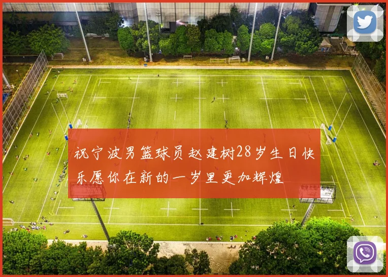 祝宁波男篮球员赵建树28岁生日快乐愿你在新的一岁里更加辉煌