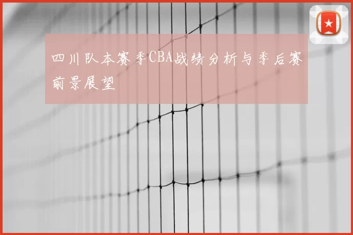 四川队本赛季CBA战绩分析与季后赛前景展望