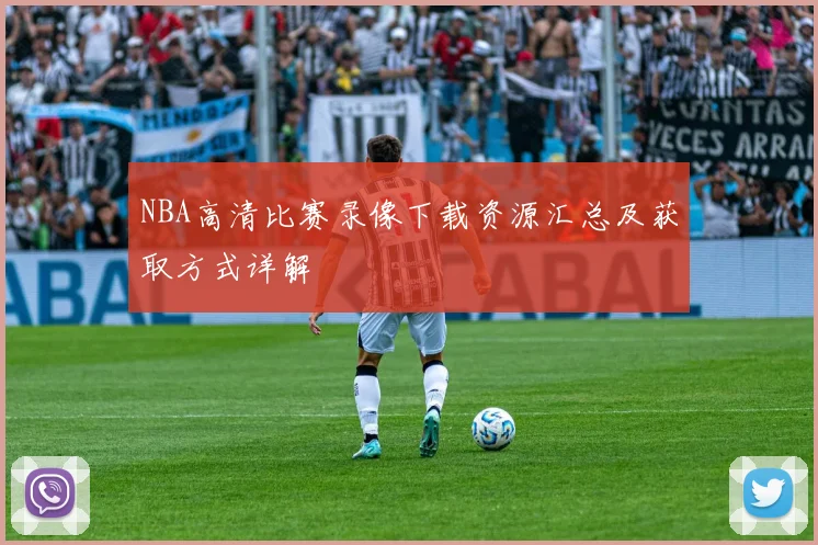 NBA高清比赛录像下载资源汇总及获取方式详解