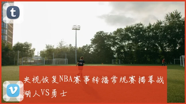 央视恢复NBA赛事转播常规赛揭幕战湖人VS勇士