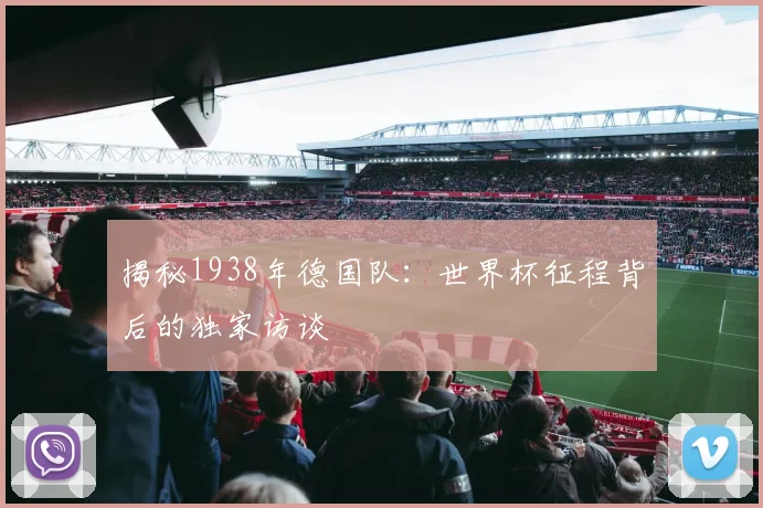 揭秘1938年德国队：世界杯征程背后的独家访谈