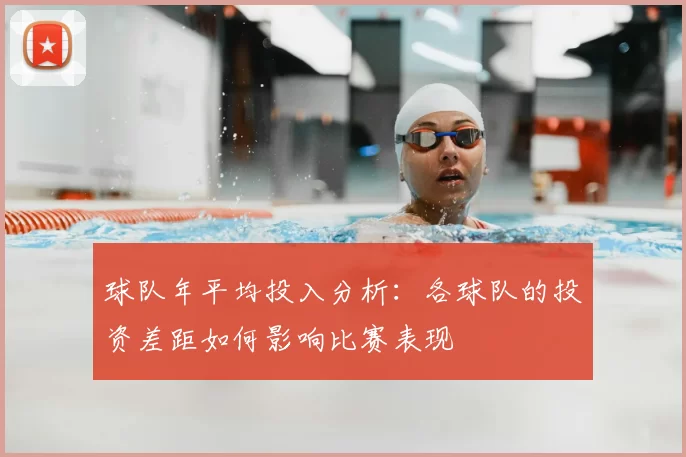 球队年平均投入分析：各球队的投资差距如何影响比赛表现