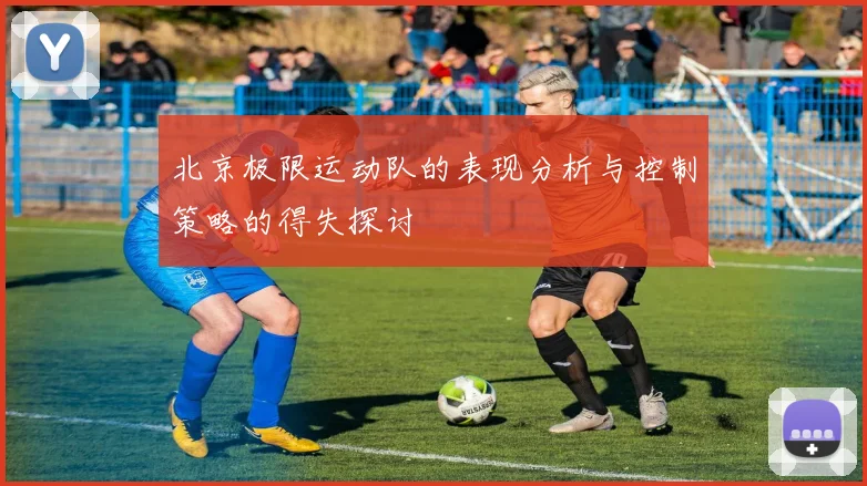 北京极限运动队的表现分析与控制策略的得失探讨