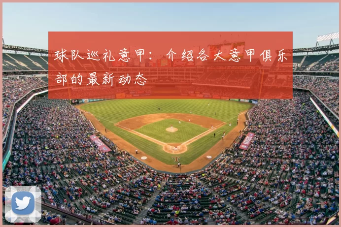 球队巡礼意甲：介绍各大意甲俱乐部的最新动态