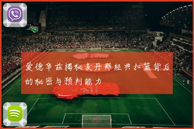 爱德华兹揭秘麦丹那经典扣篮背后的秘密与预判能力