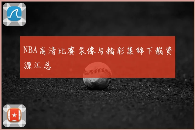 NBA高清比赛录像与精彩集锦下载资源汇总