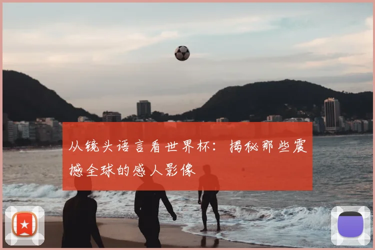 从镜头语言看世界杯:揭秘那些震撼全球的感人影像