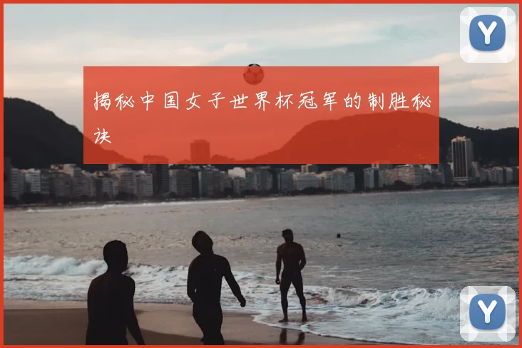 揭秘中国女子世界杯冠军的制胜秘诀