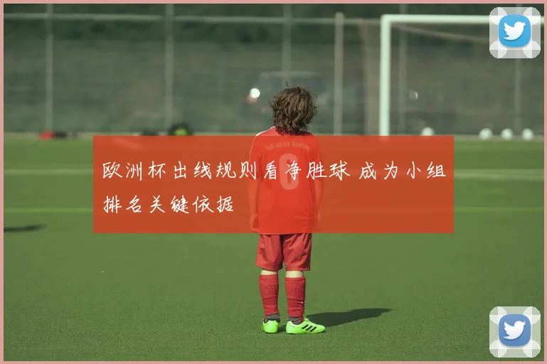 欧洲杯出线规则看净胜球 成为小组排名关键依据