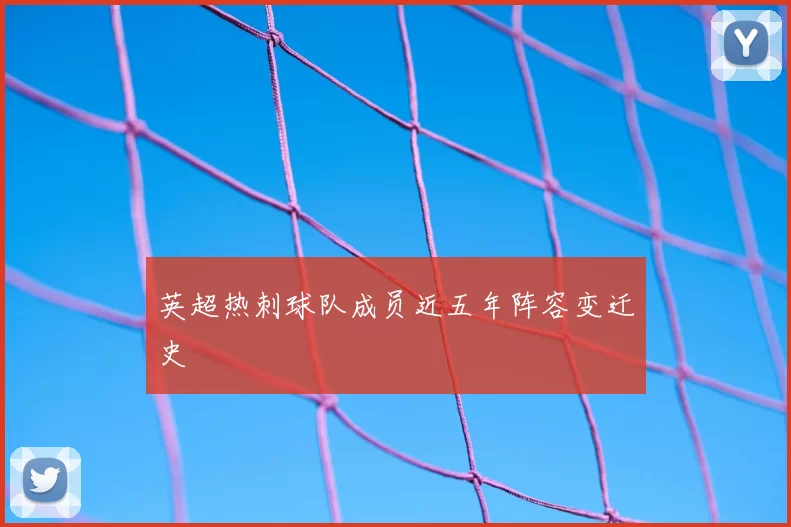 英超热刺球队成员近五年阵容变迁史