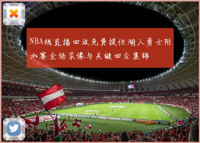 NBA线直播回放免费提供湖人勇士附加赛全场录像与关键回合集锦