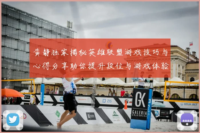 黄静独家揭秘英雄联盟游戏技巧与心得分享助你提升段位与游戏体验