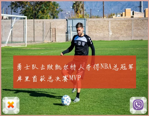 勇士队击败凯尔特人夺得NBA总冠军库里首获总决赛MVP