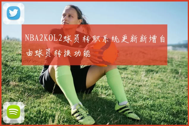 NBA2KOL2球员转职系统更新新增自由球员转换功能