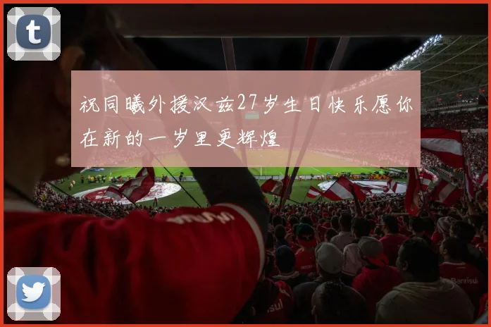 祝同曦外援汉兹27岁生日快乐愿你在新的一岁里更辉煌