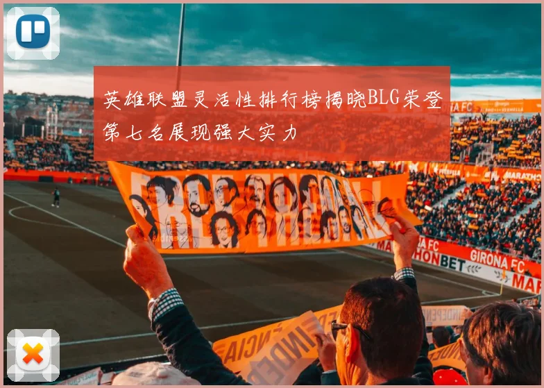 英雄联盟灵活性排行榜揭晓BLG荣登第七名展现强大实力