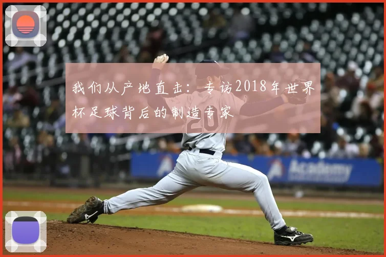 我们从产地直击：专访2018年世界杯足球背后的制造专家