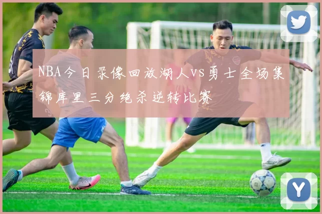 NBA今日录像回放湖人vs勇士全场集锦库里三分绝杀逆转比赛