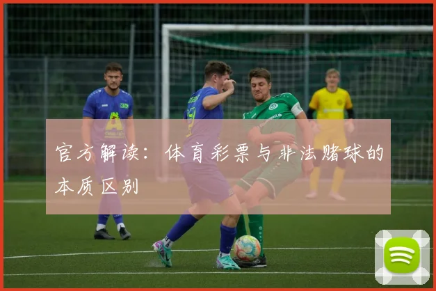 官方解读:体育彩票与非法赌球的本质区别
