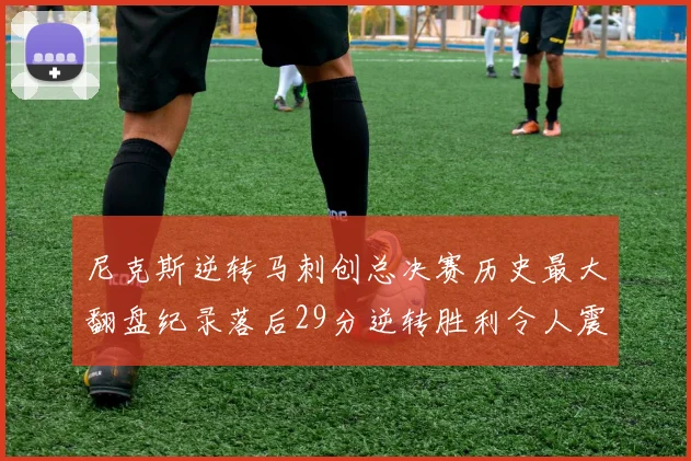 尼克斯逆转马刺创总决赛历史最大翻盘纪录落后29分逆转胜利令人震惊