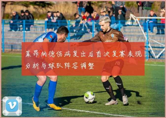 莱昂纳德伤病复出后首次复赛表现分析与球队阵容调整