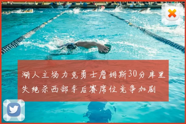 湖人主场力克勇士詹姆斯30分库里失绝杀西部季后赛席位竞争加剧