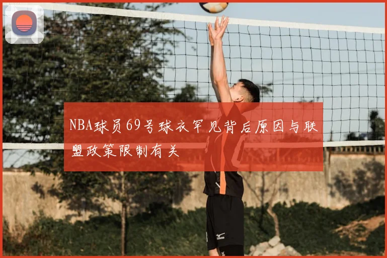 NBA球员69号球衣罕见背后原因与联盟政策限制有关