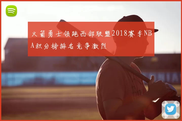 火箭勇士领跑西部联盟2018赛季NBA积分榜排名竞争激烈