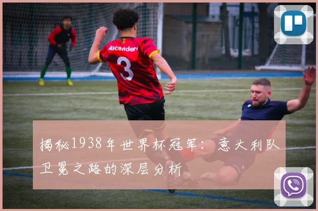 揭秘1938年世界杯冠军：意大利队卫冕之路的深层分析
