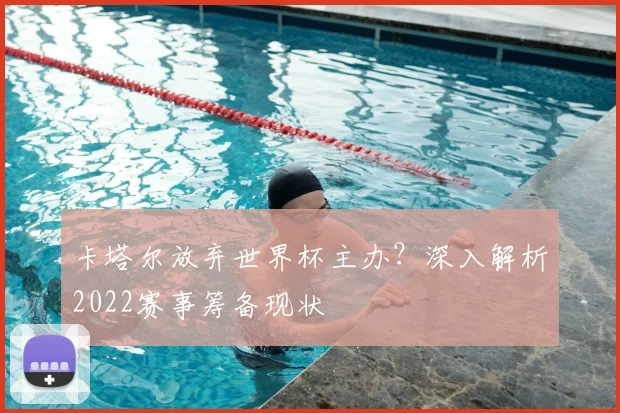 卡塔尔放弃世界杯主办？深入解析2022赛事筹备现状