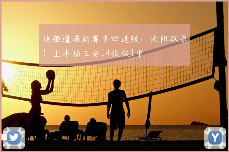 快船遭遇新赛季四连败，太阳双杀！上半场三分14投仅1中