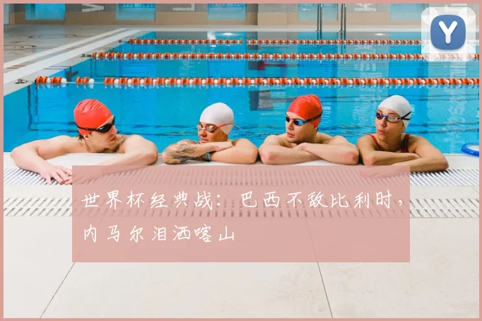 世界杯经典战:巴西不敌比利时,内马尔泪洒喀山