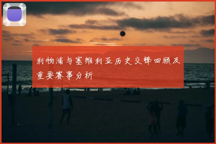 利物浦与塞维利亚历史交锋回顾及重要赛事分析