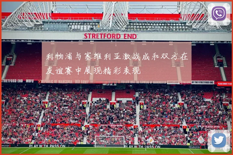 利物浦与塞维利亚激战成和双方在友谊赛中展现精彩表现