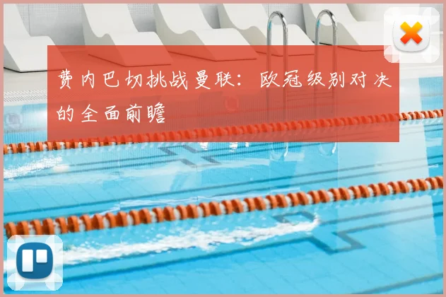 费内巴切挑战曼联：欧冠级别对决的全面前瞻